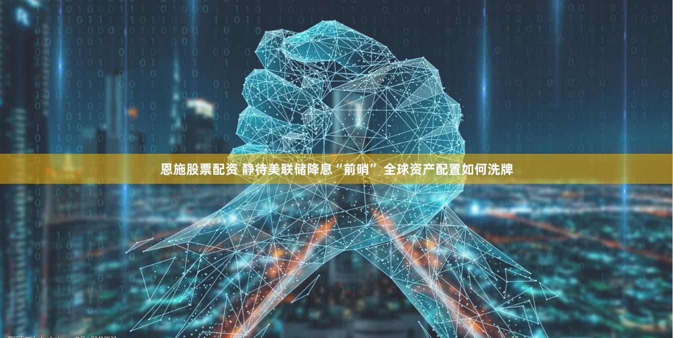 恩施股票配资 静待美联储降息“前哨” 全球资产配置如何洗牌