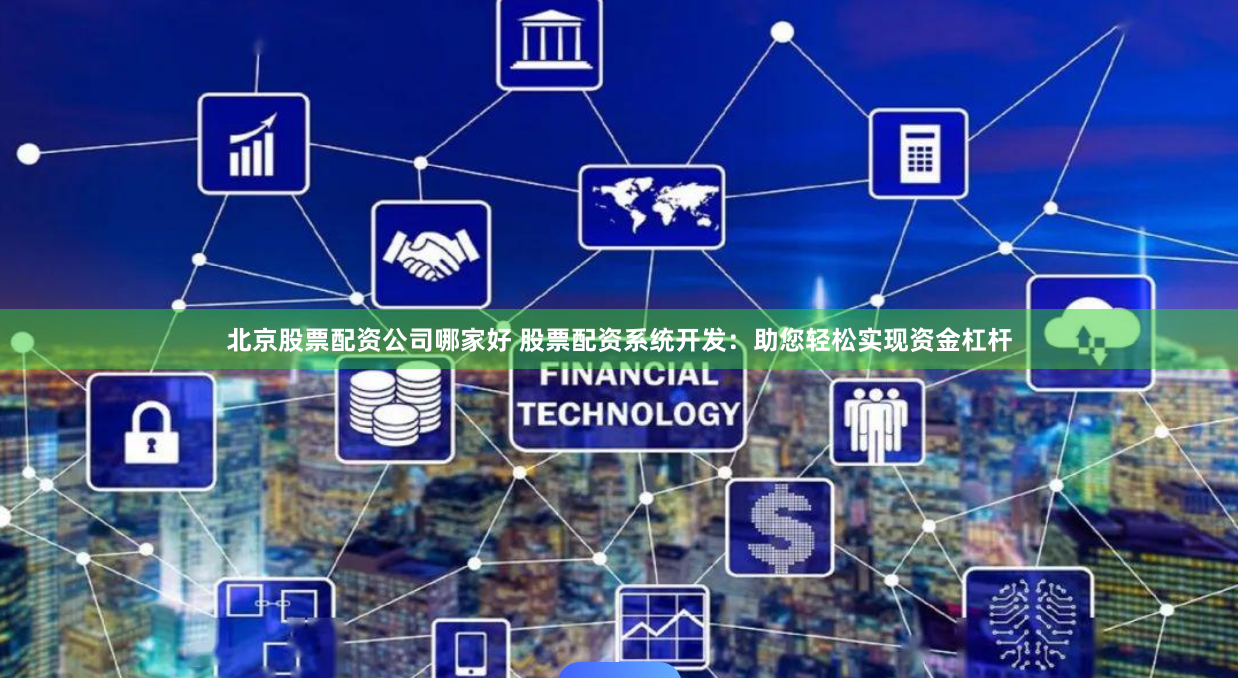 北京股票配资公司哪家好 股票配资系统开发：助您轻松实现资金杠杆