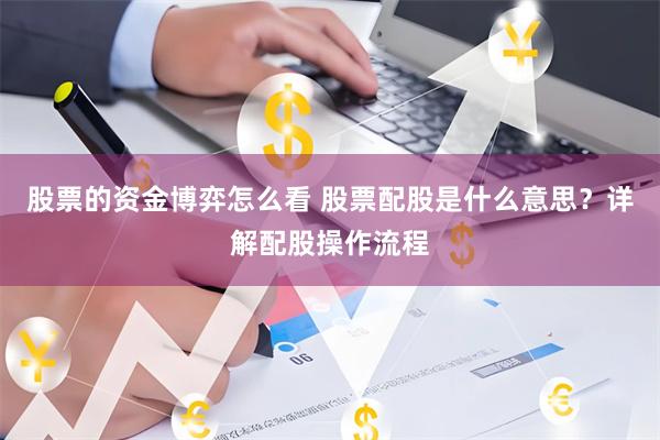 股票的资金博弈怎么看 股票配股是什么意思？详解配股操作流程