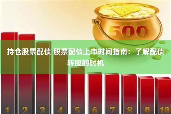 持仓股票配债 股票配债上市时间指南：了解配债转股的时机