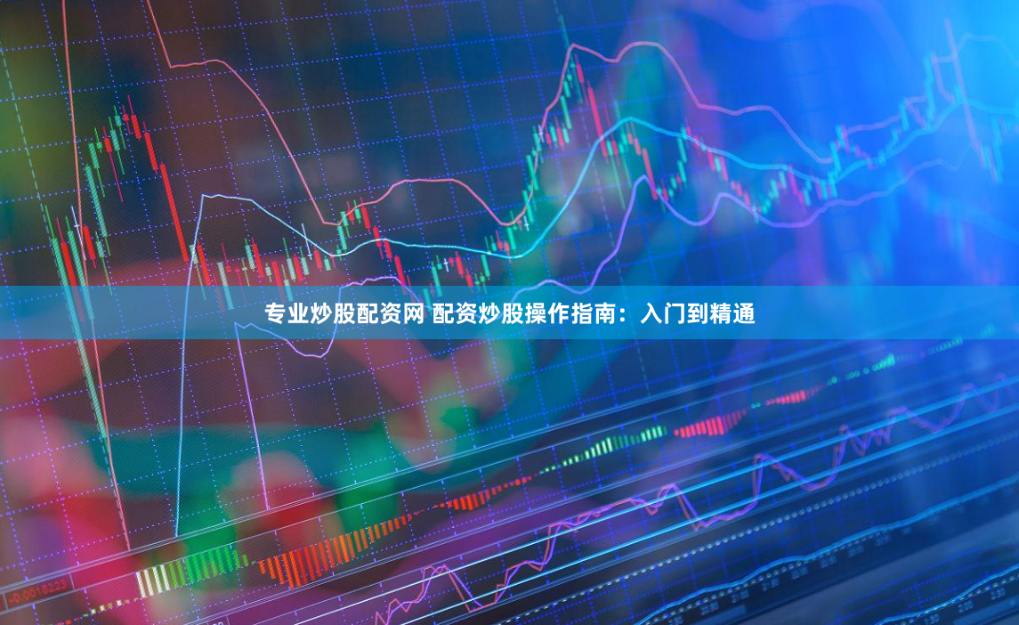 专业炒股配资网 配资炒股操作指南：入门到精通