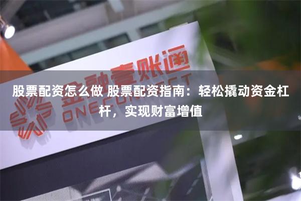 股票配资怎么做 股票配资指南：轻松撬动资金杠杆，实现财富增值
