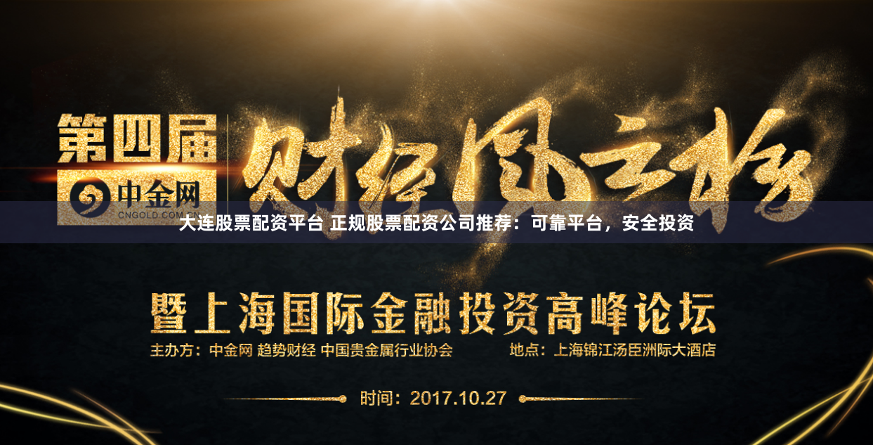 大连股票配资平台 正规股票配资公司推荐：可靠平台，安全投资