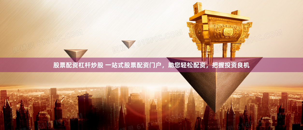 股票配资杠杆炒股 一站式股票配资门户，助您轻松配资，把握投资良机