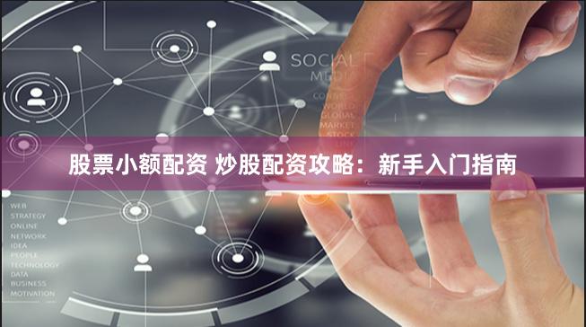 股票小额配资 炒股配资攻略：新手入门指南