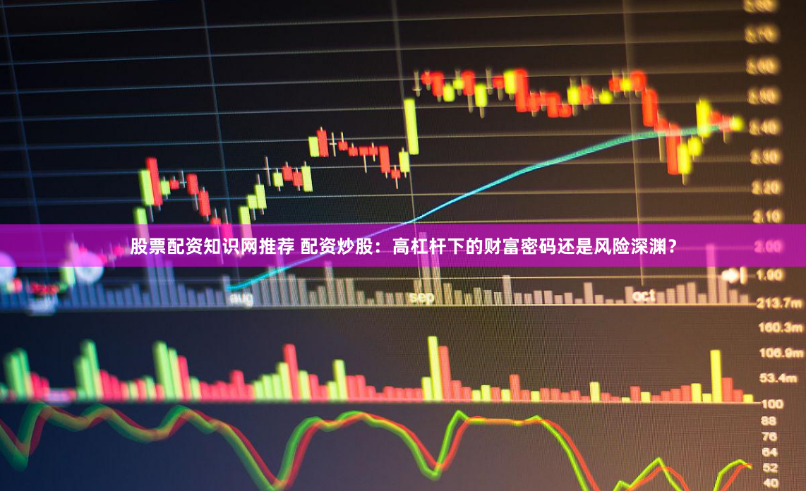 股票配资知识网推荐 配资炒股：高杠杆下的财富密码还是风险深渊？