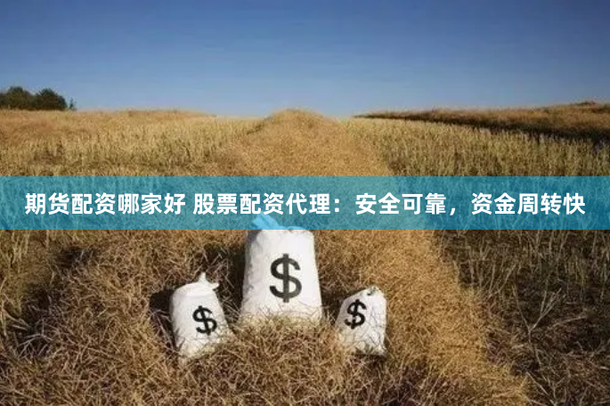 期货配资哪家好 股票配资代理：安全可靠，资金周转快