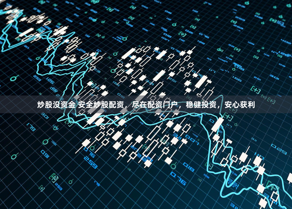 炒股没资金 安全炒股配资，尽在配资门户，稳健投资，安心获利