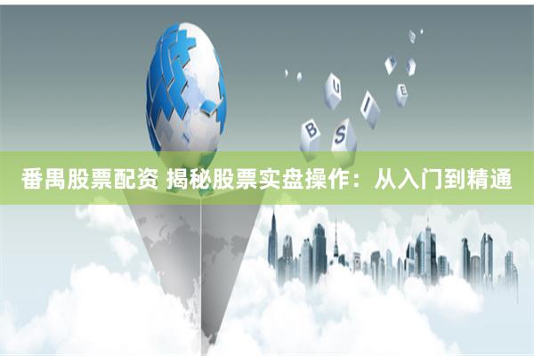 番禺股票配资 揭秘股票实盘操作：从入门到精通