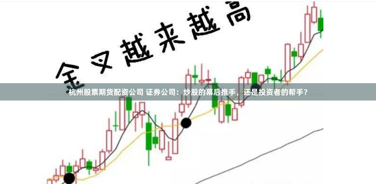 杭州股票期货配资公司 证券公司：炒股的幕后推手，还是投资者的帮手？