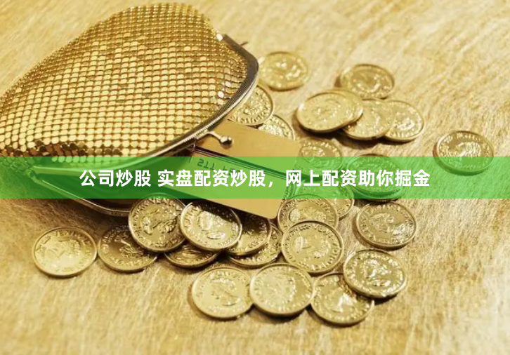 公司炒股 实盘配资炒股，网上配资助你掘金