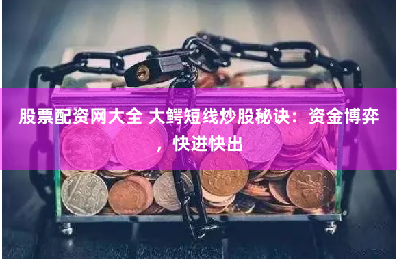 股票配资网大全 大鳄短线炒股秘诀：资金博弈，快进快出