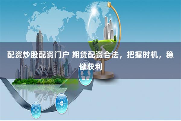 配资炒股配资门户 期货配资合法，把握时机，稳健获利