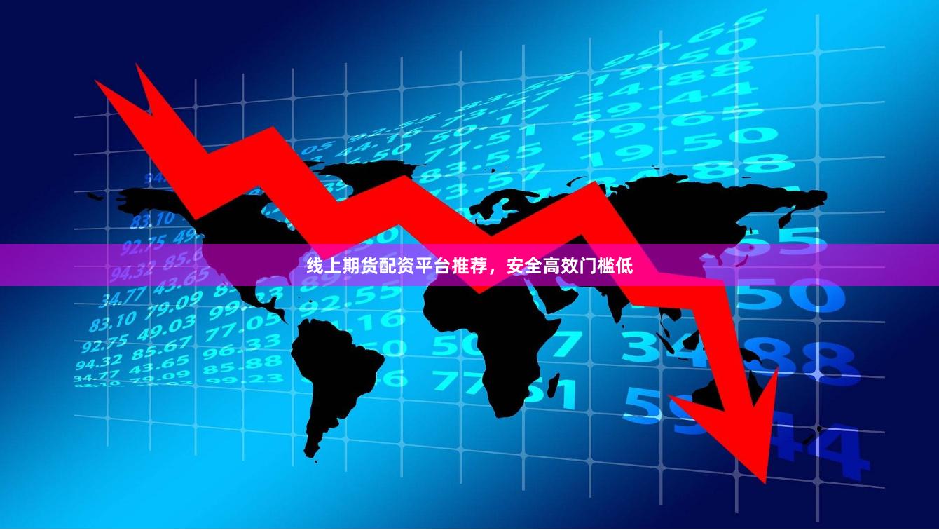线上期货配资平台推荐，安全高效门槛低
