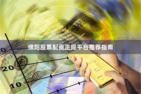 绵阳股票配资正规平台推荐指南