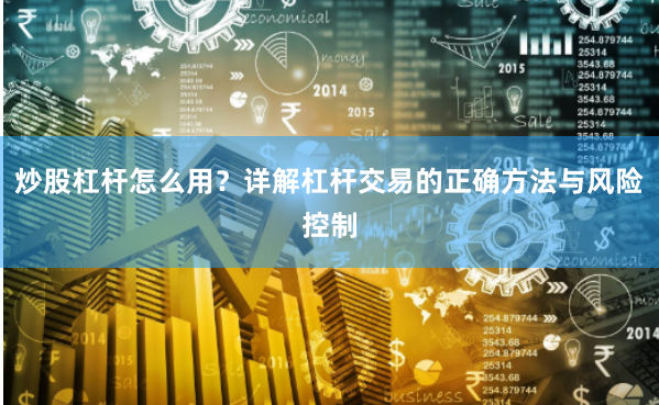 炒股杠杆怎么用？详解杠杆交易的正确方法与风险控制