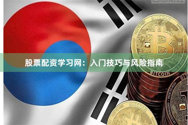 股票配资学习网：入门技巧与风险指南