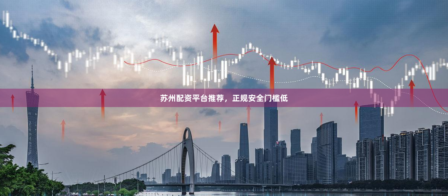 苏州配资平台推荐，正规安全门槛低