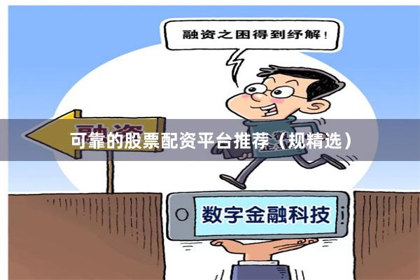可靠的股票配资平台推荐（规精选）