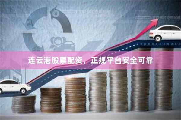 连云港股票配资，正规平台安全可靠