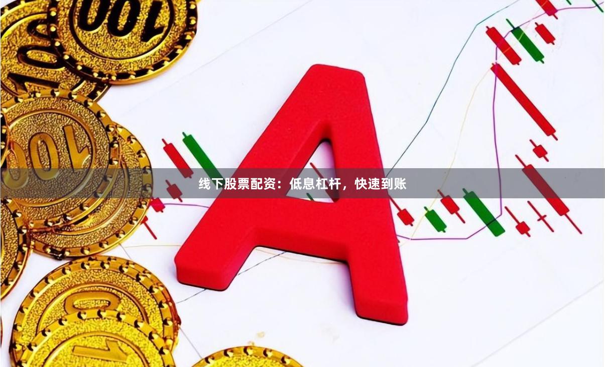 线下股票配资：低息杠杆，快速到账