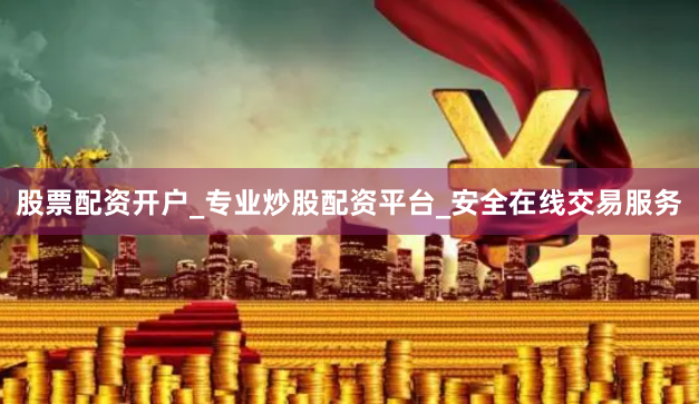 股票配资开户_专业炒股配资平台_安全在线交易服务