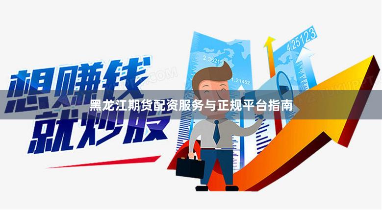黑龙江期货配资服务与正规平台指南