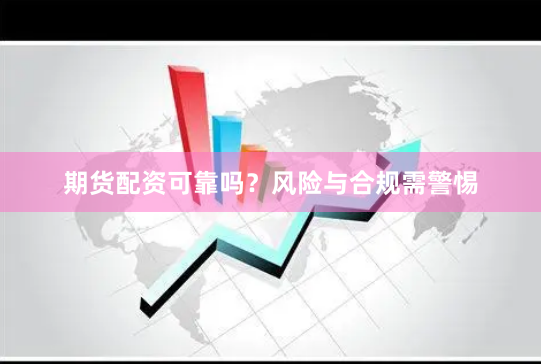 期货配资可靠吗?风险与合规需警惕