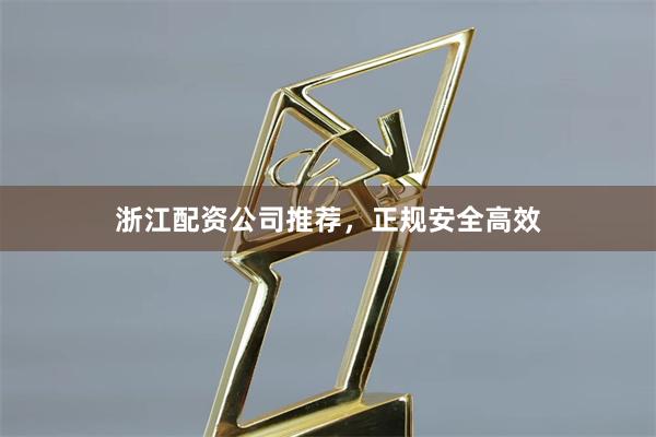 浙江配资公司推荐，正规安全高效