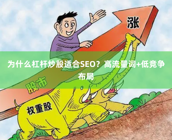为什么杠杆炒股适合SEO？高流量词+低竞争布局