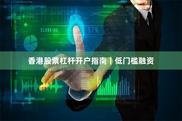 香港股票杠杆开户指南｜低门槛融资