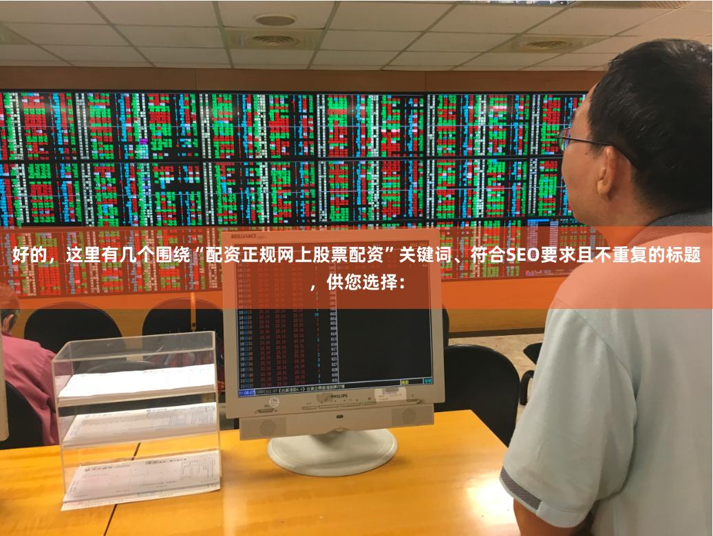 好的，这里有几个围绕“配资正规网上股票配资”关键词、符合SEO要求且不重复的标题，供您选择：