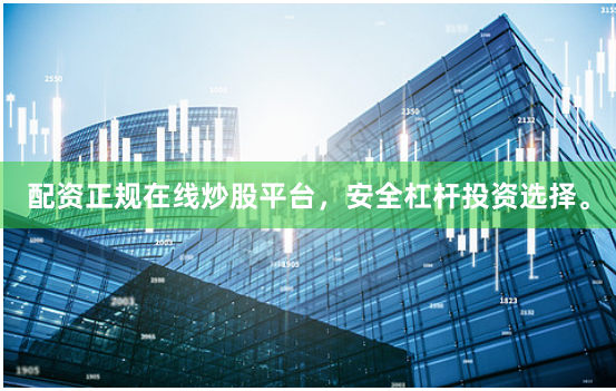 配资正规在线炒股平台，安全杠杆投资选择。