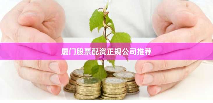 厦门股票配资正规公司推荐