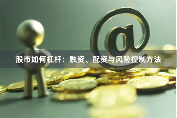 股市如何杠杆：融资、配资与风险控制方法