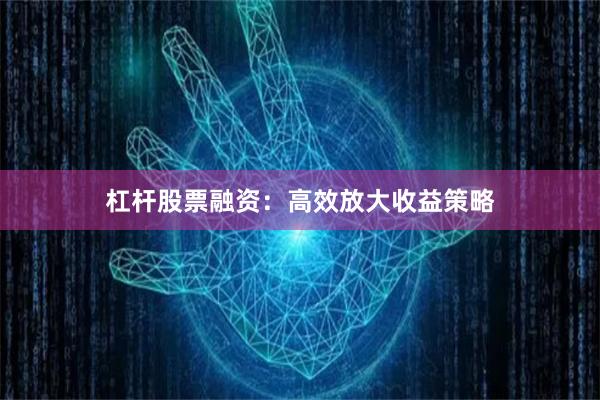 杠杆股票融资：高效放大收益策略