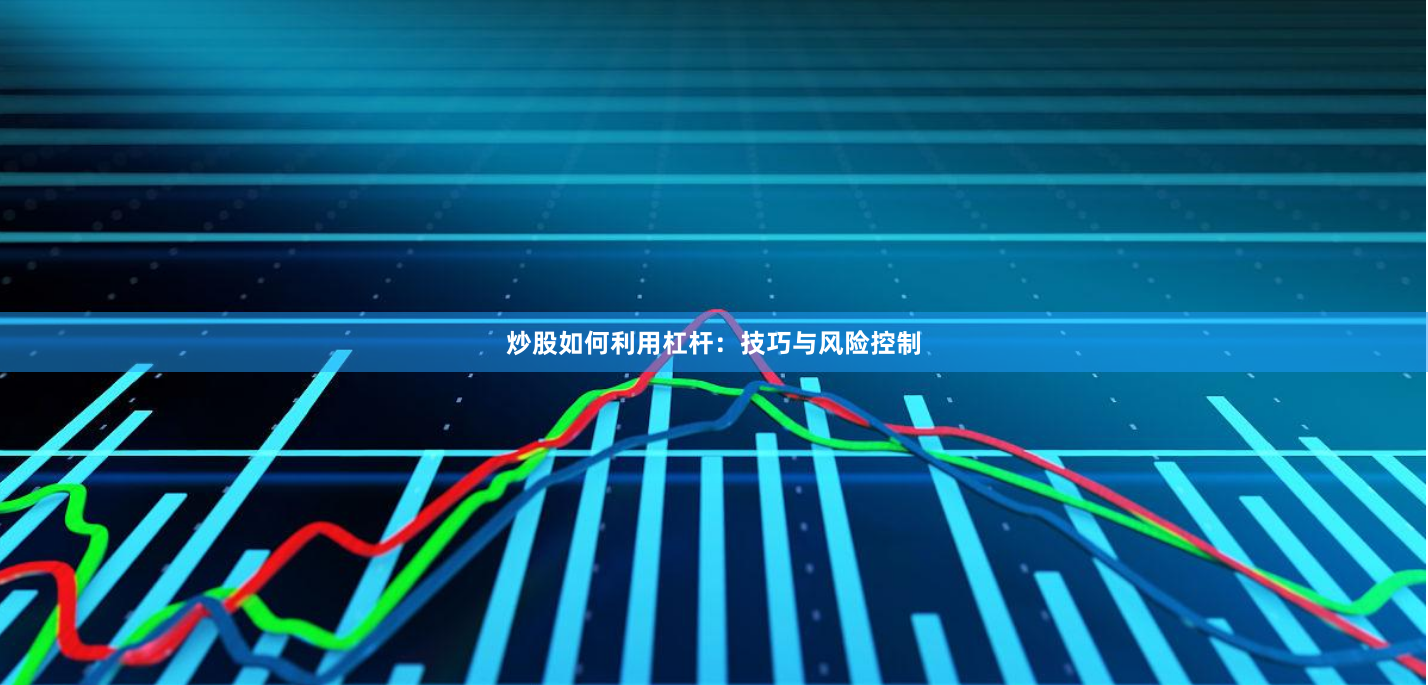 炒股如何利用杠杆：技巧与风险控制