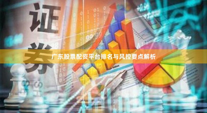 广东股票配资平台排名与风控要点解析