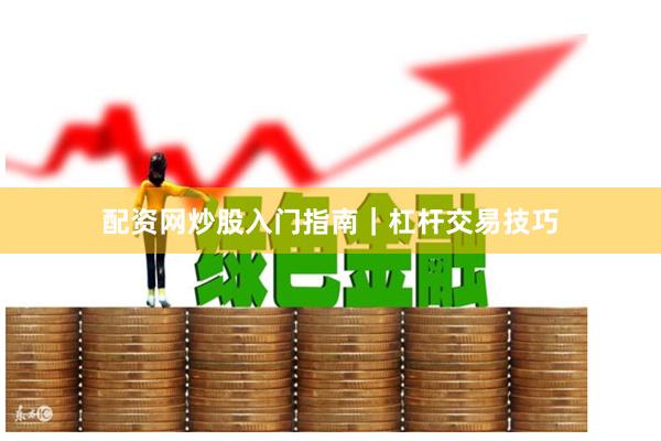 配资网炒股入门指南｜杠杆交易技巧